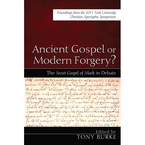 Ancient Gospel or Modern Forgery?: The Secret Gospel of Mark in Debate: Proceedings from the 2011 York University Christian Apocrypha Symposium