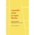 Cuando Orar Es Una Lucha: Una Guía Práctica Para Superar Los Obstáculos En La Oración