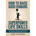 How to Raise Good Humans with Superpower Life Skills: A Parent's Guide to Raising Kind, Responsible, and Confident Kids-One Superpower at a Time