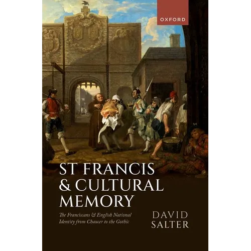 St Francis and Cultural Memory: The Franciscans and English National Identity from Chaucer to the Gothic