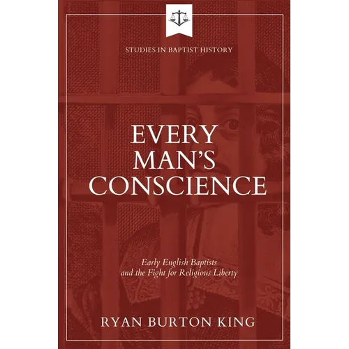Every Man's Conscience: Early English Baptists and the Fight for Religious Liberty
