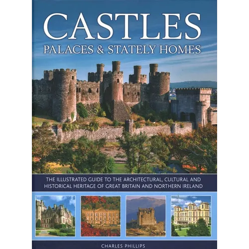 Castles, Palaces & Stately Homes: The Illustrated Guide to the Architectural, Cultural and Historical Heritage of Great Britain and Northern Ireland