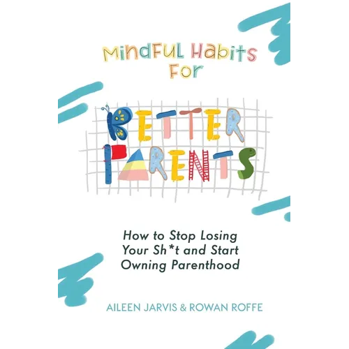 Mindful Habits for Better Parents: How to Stop Losing Your Sh*t and Start Owning Parenthood