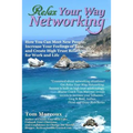 Relax Your Way Networking: How You Can Meet New People, Increase Your Feelings of Ease and Create High Trust Relationships for Work and Life