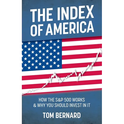 The Index of America: How the S&p 500 Works & Why You Should Invest in It
