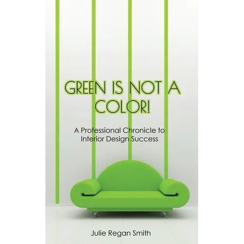 Green Is Not A Color!: A Professional Chronicle to Interior Design Success