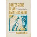 Confessions of an Amateur Saint: The Christian Leader's Journey from Self-Sufficiency to Reliance on God