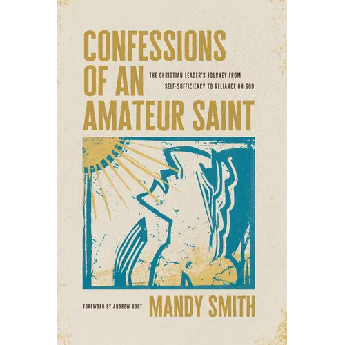 Confessions of an Amateur Saint: The Christian Leader's Journey from Self-Sufficiency to Reliance on God