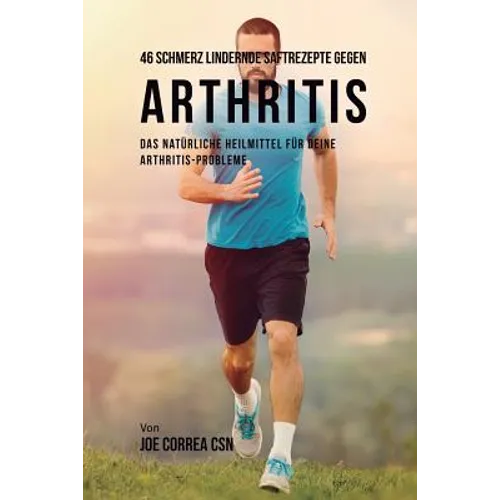 46 Saftrezepte zur Vorbeugung und Schmerzlinderung von Arthritis: Das All-natürliche Heilmittel zur Schnellen Kontrolle Ihrer Arthritis-Erkrankungen