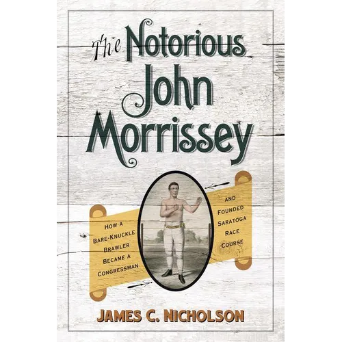 The Notorious John Morrissey: How a Bare-Knuckle Brawler Became a Congressman and Founded Saratoga Race Course