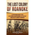 The Lost Colony of Roanoke: A Captivating Guide to the Mysterious Disappearance of the First English Settlement in America
