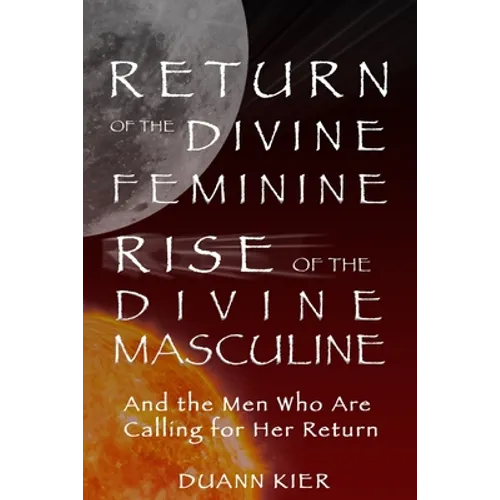 Return of the Divine Feminine, Rise of the Divine Masculine: And the Men Who Are Calling for Her Return