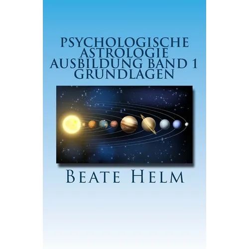 Psychologische Astrologie - Ausbildung Band 1 - Grundlagen: Einführung - Die 12 astrologischen Grundenergien - Aufbau des Horoskops - Aspekte