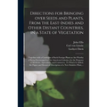 Directions for Bringing Over Seeds and Plants, From the East-Indies and Other Distant Countries, in a State of Vegetation: Together With a Catalogue o