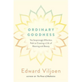 Ordinary Goodness: The Surprisingly Effortless Path to Creating a Life of Meaning and Beauty