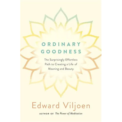 Ordinary Goodness: The Surprisingly Effortless Path to Creating a Life of Meaning and Beauty