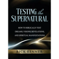 Testing the Supernatural: How to Biblically Test Dreams, Visions, Revelations, and Spiritual Manifestations