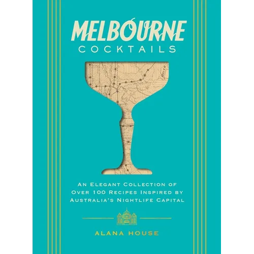 Melbourne Cocktails: An Elegant Collection of Over 100 Recipes Inspired by Oz