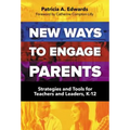 New Ways to Engage Parents: Strategies and Tools for Teachers and Leaders, K-12