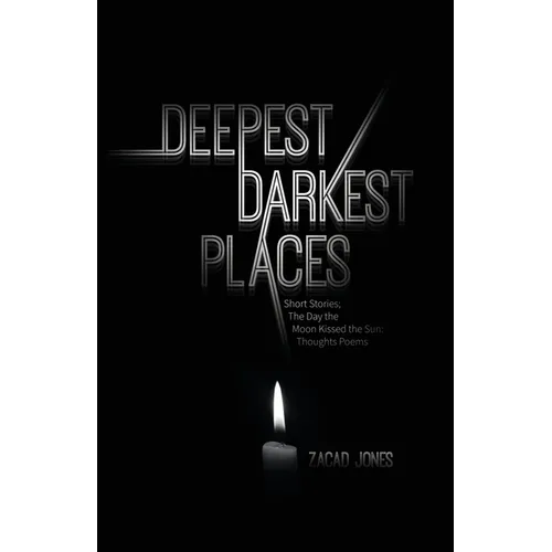 Deepest Darkest Places: Short Stories; The Day the Moon Kissed the Sun: Thoughts Poems
