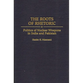 The Roots of Rhetoric: Politics of Nuclear Weapons in India and Pakistan