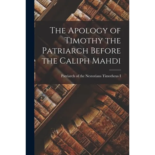 The Apology of Timothy the Patriarch Before the Caliph Mahdi