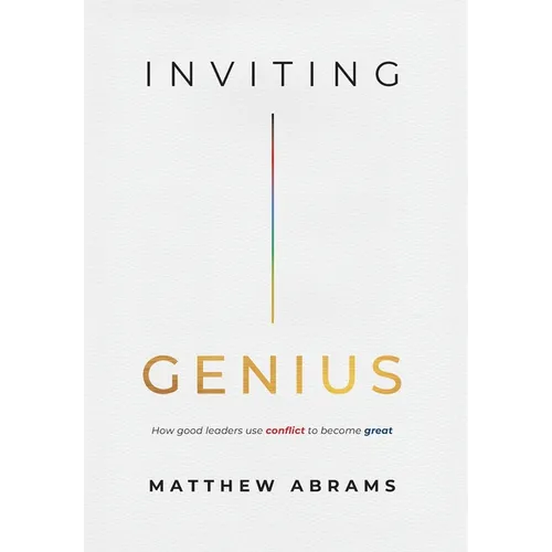 Inviting Genius: How Good Leaders Use Conflict to Become Great