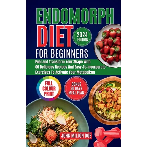 Endomorph Diet for Beginners 2024: Fuel Your Body, Transform Your Shape with 60 Delicious Recipes and Easy-To-Incorporate Exercises to Activate Your M