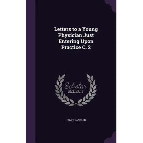 Letters to a Young Physician Just Entering Upon Practice C. 2