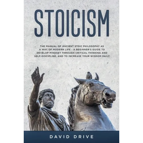 Stoicism: The Manual of Ancient Stoic Philosophy as a Way of Modern Life - A Beginner's Guide to Develop Mindset Through Critical Thinking and Self-Di