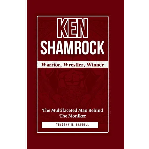 Ken Shamrock: Warrior, Wrestler, Winner: The Multifaceted Man Behind the Moniker