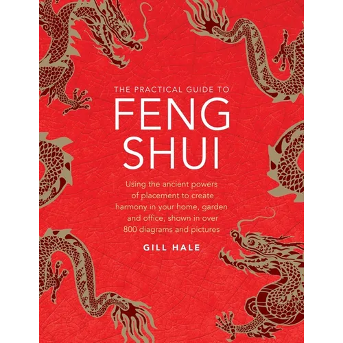 The Practical Guide to Feng Shui: Using the Ancient Powers of Placement to Create Harmony in Your Home, Garden and Office, Shown in Over 800 Diagrams