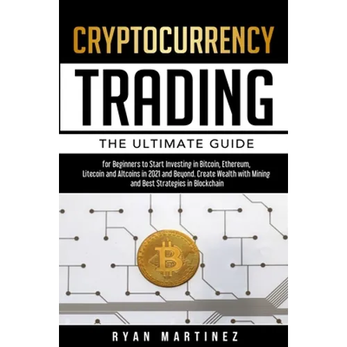 Cryptocurrency Trading: The Ultimate Guide for Beginners to Start Investing in Bitcoin, Ethereum, Litecoin and Altcoins in 2021 and Beyond. Create Wea
