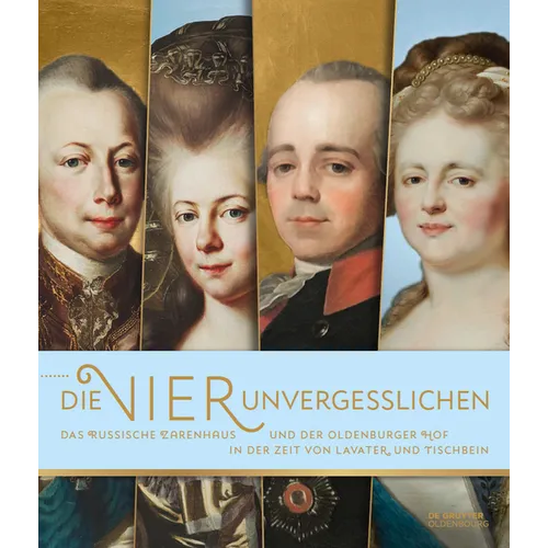 "Die Vier Unvergesslichen: Das Russische Zarenhaus Und Der Oldenburger Hof in Der Zeit Von Lavater Und Tischbein