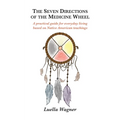 The Seven Directions of the Medicine Wheel: A practical guide for everyday living based on Native American teachings