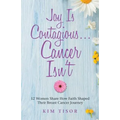 Joy Is Contagious... Cancer Isn't: 12 Women Share How Faith Shaped Their Breast Cancer Journey