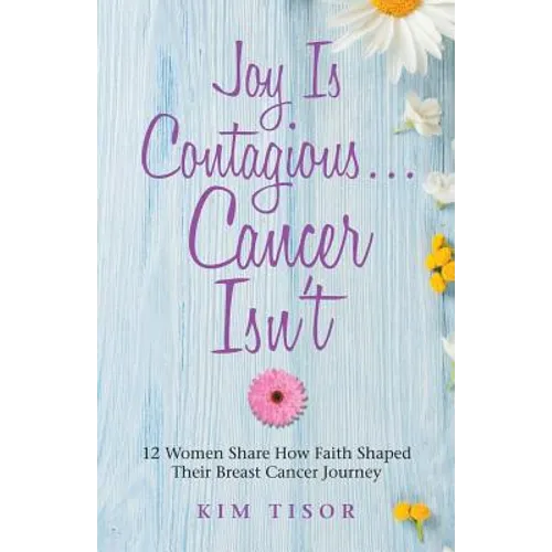 Joy Is Contagious... Cancer Isn't: 12 Women Share How Faith Shaped Their Breast Cancer Journey