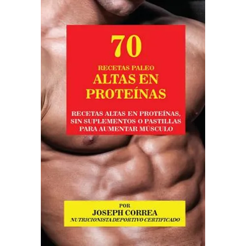 70 Recetas Paleo Altas en Proteínas: Recetas Altas en Proteínas, sin Suplementos o Pastillas para Aumentar Músculo