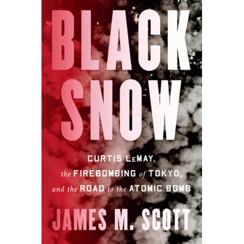 Black Snow: Curtis Lemay, the Firebombing of Tokyo, and the Road to the Atomic Bomb