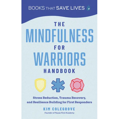 The Mindfulness for Warriors Handbook: Stress Reduction, Trauma Recovery, and Resilience Building for First Responders