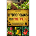 Hydroponics for Preppers: The Complete Beginner-Friendly Guide to Creating Your Hydroponic Survival Garden Live Off Grid with the Kratky Method