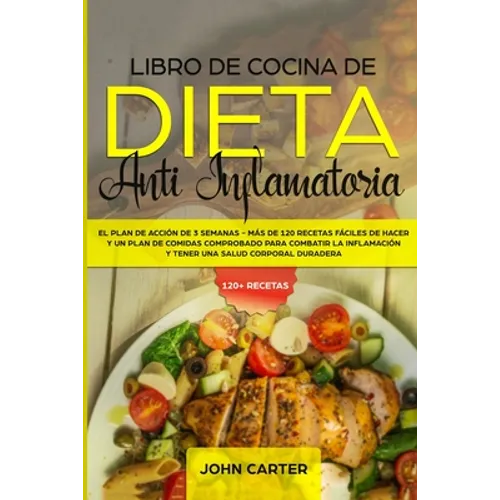 Libro de Cocina de Dieta Anti Inflamatoria: El Plan de Acción de 3 Semanas - Más de 120 Recetas Fáciles de Hacer y un Plan de Comidas Comprobado para