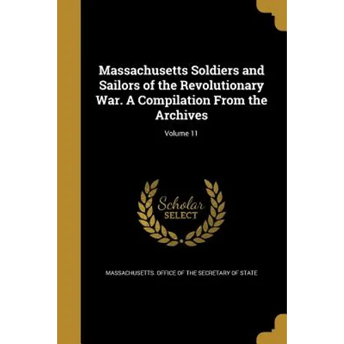 Massachusetts Soldiers and Sailors of the Revolutionary War. A Compilation From the Archives; Volume 11