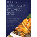Iubesc Mâncarea ItalianĂ 2022: Cele Mai Bune ReȚete Italiene Pentru A-Ți Surprinde Musafirii