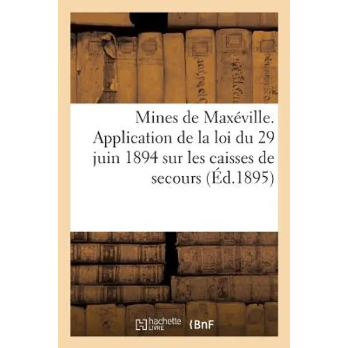 Mines de Maxéville. Application de la Loi Du 29 Juin 1894 Sur Les Caisses de Secours Et de Retraites: Des Ouvriers Mineurs