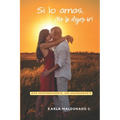Si lo amas, ¡No lo dejes ir!: Ama profundamente, sin abandonarte