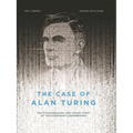 The Case of Alan Turing: The Extraordinary and Tragic Story of the Legendary Codebreaker