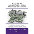 Make More Money with Your Product or Service: From Getting Started to Creating Additional Materials, Online Campaigns, Podcasts, Blogs, Videos, Advert