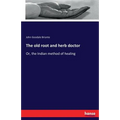The old root and herb doctor: Or, the Indian method of healing