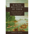 Making Relatives of Them: Native Kinship, Politics, and Gender in the Great Lakes Country, 1790-1850